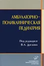 Амбулаторно-поликлиническая педиатрия - Под редакцией В. А. Доскина