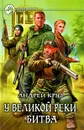У Великой реки. Битва - Андрей Круз
