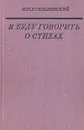 Я буду говорить о стихах - Илья Сельвинский