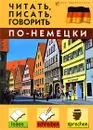 Читать, писать, говорить по-немецки - Дугин Станислав Петрович