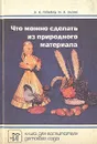 Что можно сделать из природного материала - Гульянц Эвелина Карповна, Базик Иляна Яковлевна