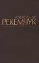 Александр Рекемчук. Избранное - Александр Рекемчук