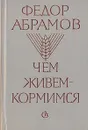 Чем живем-кормимся - Абрамов Федор Александрович