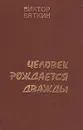 Человек рождается дважды. В трех книгах. Книги 2, 3 - Вяткин Виктор Семенович