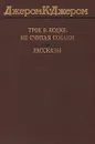 Трое в лодке, не считая собаки. Рассказы - Джером К. Джером