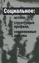 Социальное: истоки, структурные профили, современные вызовы - Ирина Мальковская,С. Рудановская,Ю. Почта,Валерий Нехамкин,Ф. Тагиров,Любовь Бронзино,Петр Гречко