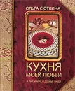Кухня моей любви. И пир, и мир, и добрые люди - Ольга Сюткина