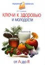 Ключи к здоровью и молодости. От А до Я - В. А. Соловьева