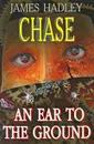 An Ear to the Ground - James Hadley Chase