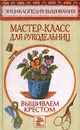 Мастер-класс для рукодельниц. Вышиваем крестом - Хворостухина Светлана Александровна