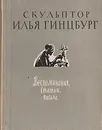 Скульптор Илья Гинцбург. Воспоминания, статьи, письма - Илья Гинцбург