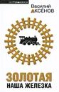 Золотая наша Железка - Василий Аксенов