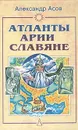 Атланты, арии, славяне. История и вера - Александр Асов