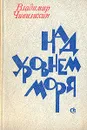Над уровнем моря - Чивилихин Владимир Алексеевич