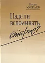 Надо ли вспоминать старое? - Борис Можаев
