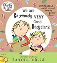 Charlie and Lola: We Are Extremely Very Good Recyclers (Charlie & Lola) - Lauren Child