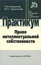 Право интеллектуальной собственности. Практикум - Н. М. Коршунов, Ю. С. Харитонова