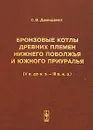 Бронзовые котлы древних племен Нижнего Поволжья и Южного Приуралья (V в. до н.э. - III в. н.э.) - С. В. Демиденко