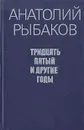 Тридцать пятый и другие годы - Анатолий Рыбаков