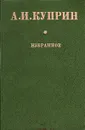 А. И. Куприн. Избранное - А. И. Куприн