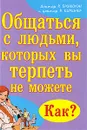 Общаться с людьми, которых вы терпеть не можете. Как? - Р. Бринкмэн и Р. Киршнер