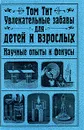 Увлекательные забавы для детей и взрослых. Научные опыты и фокусы - Том Тит