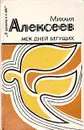 Меж дней бегущих - Михаил Алексеев