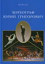 Хореограф Юрий Григорович - В. В. Ванслов