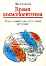 Время космополитизма. Очерки интеллектуальной истории - Дина Хапаева