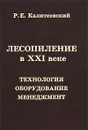 Лесопиление в XXI веке. Технология, оборудование, менеджмент - Р. Е. Калитеевский