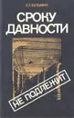 Сроку давности не подлежит - С. Т. Кузьмин