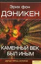 Каменный век был иным - Эрих фон Дэникен