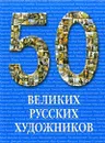 50 великих русских художников - Юрий Астахов