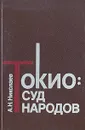 Токио: суд народов. По воспоминаниям участника процесса - А. Н. Николаев