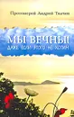 Мы вечны! Даже если этого не хотим - Протоиерей Андрей Ткачев