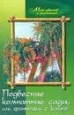 Подвесные комнатные сады, или Фантазии с кашпо - А. П. Маркова
