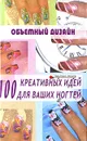 Объемный дизайн. 100 креативных идей для ваших ногтей - Е. Н. Хоперская