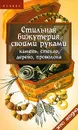 Стильная бижутерия своими руками. Камень, стекло, дерево, проволока - Горяинова Оксана Вячеславовна