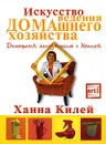 Искусство ведения домашнего хозяйства. Домашний менеджмент с Ханной - Ханна Килей