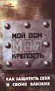 Мой дом - моя крепость. Как защитить себя и близких - Шапарь Виктор Борисович