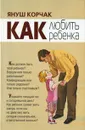 Как любить ребенка - Януш Корчак