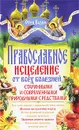 Православное исцеление от всех болезней старинными и современными природными средствами - Отец Вадим