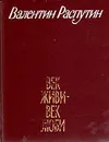 Век живи - век люби - Валентин Распутин