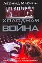 Холодная война. Политики, полководцы, разведчики - Леонид Млечин