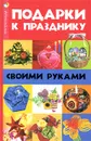 Подарки к празднику своими руками - Н. В. Волкова