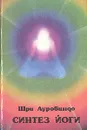 Синтез Йоги - Шри Ауробиндо Гхош