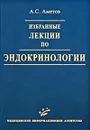 Избранные лекции по эндокринологии - А. С. Аметов
