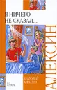 Я ничего не сказал... - Анатолий Алексин