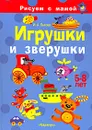 Игрушки и зверушки. Рисуем с мамой - И. А. Лыкова