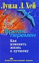 Время перемен. Как изменить жизнь к лучшему - Луиза Л. Хей